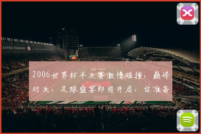 2006世界杯半决赛激情碰撞，巅峰对决，足球盛宴即将开启，你准备好了吗