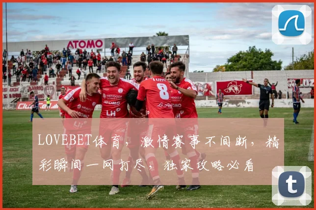 LOVEBET体育，激情赛事不间断，精彩瞬间一网打尽，独家攻略必看