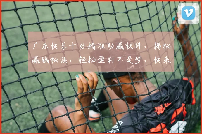 广东快乐十分精准助赢软件，揭秘赢钱秘诀，轻松盈利不是梦，快来体验