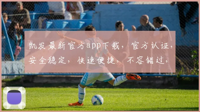 凯发最新官方app下载，官方认证，安全稳定，快速便捷，不容错过，立即下载体验