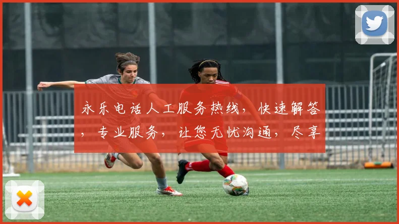 永乐电话人工服务热线，快速解答，专业服务，让您无忧沟通，尽享便捷体验，电话直通