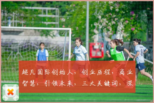 超凡国际创始人，创业历程，商业智慧，引领未来，三大关键词，深度解析。