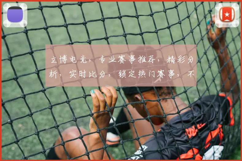 立博电竞，专业赛事推荐，精彩分析，实时比分，锁定热门赛事，不容错过